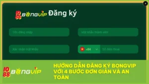 Hướng dẫn đăng ký BongVip chi tiết từ A-Z cho người mới (thành công 100%) 5 Hướng dẫn đăng ký BongVip với 4 bước đơn giản và an toàn