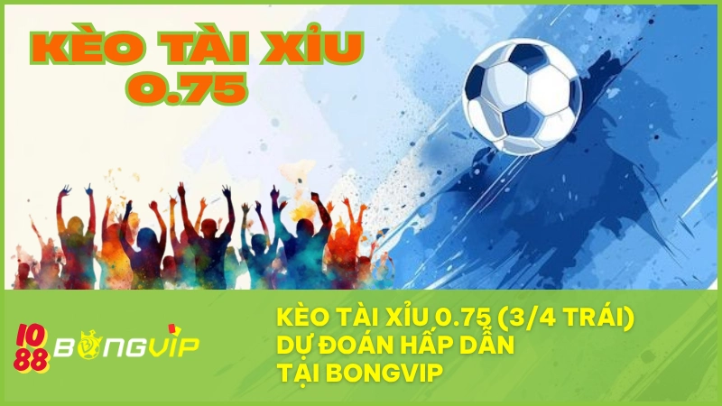 Kèo tài xỉu 0.75 (3/4 trái) - Dự đoán hấp dẫn tại BONGVIP 1 Kèo tài xỉu 0.75 BONGVIP – Cược thông minh, ăn tiền linh hoạt